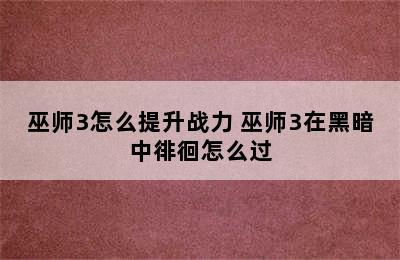 巫师3怎么提升战力 巫师3在黑暗中徘徊怎么过